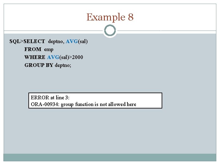 Example 8 SQL>SELECT deptno, AVG(sal) FROM emp WHERE AVG(sal)>2000 GROUP BY deptno; ERROR at