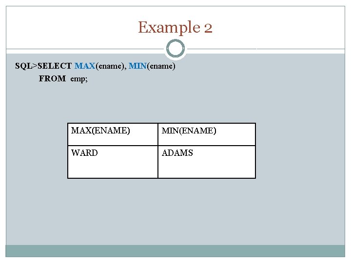 Example 2 SQL>SELECT MAX(ename), MIN(ename) FROM emp; MAX(ENAME) MIN(ENAME) WARD ADAMS 