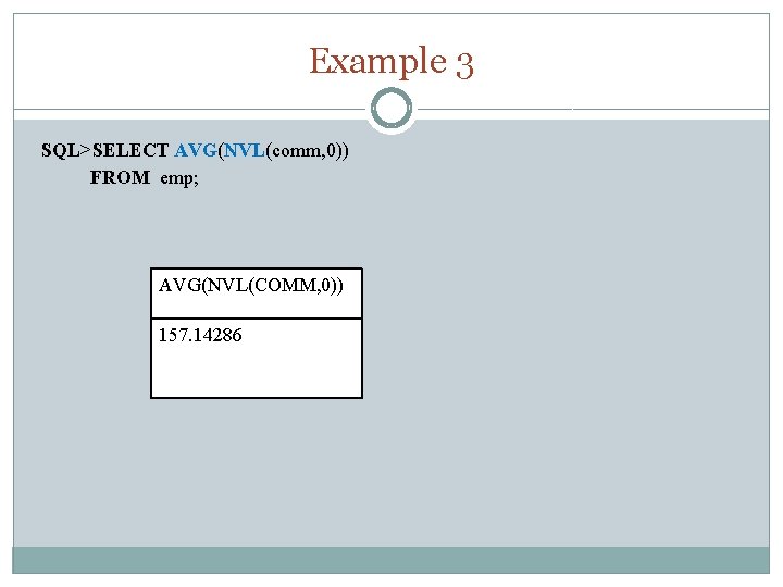 Example 3 SQL>SELECT AVG(NVL(comm, 0)) FROM emp; AVG(NVL(COMM, 0)) 157. 14286 