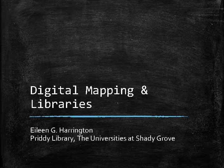 Digital Mapping & Libraries Eileen G. Harrington Priddy Library, The Universities at Shady Grove