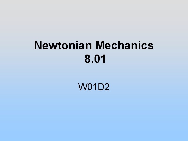 Newtonian Mechanics 8. 01 W 01 D 2 