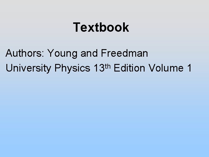 Textbook Authors: Young and Freedman University Physics 13 th Edition Volume 1 