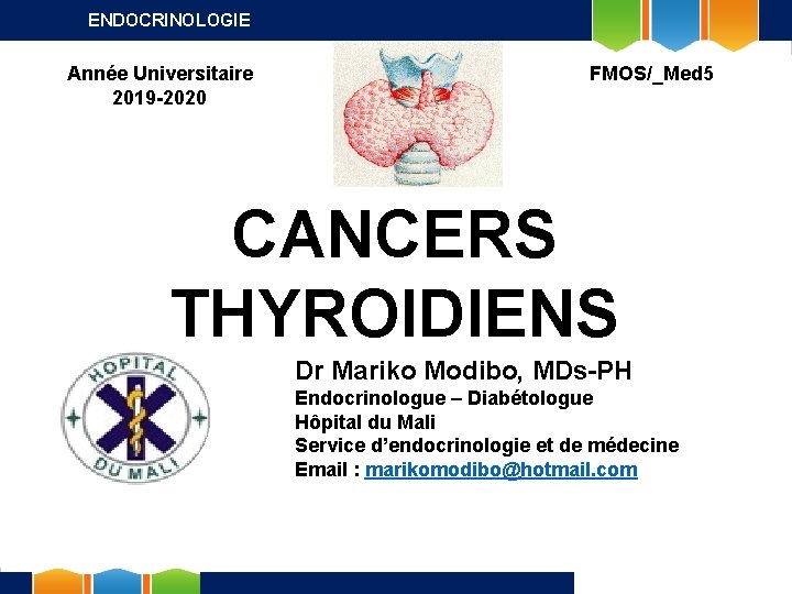 ENDOCRINOLOGIE Année Universitaire 2019 -2020 FMOS/_Med 5 CANCERS THYROIDIENS Dr Mariko Modibo, MDs-PH Endocrinologue