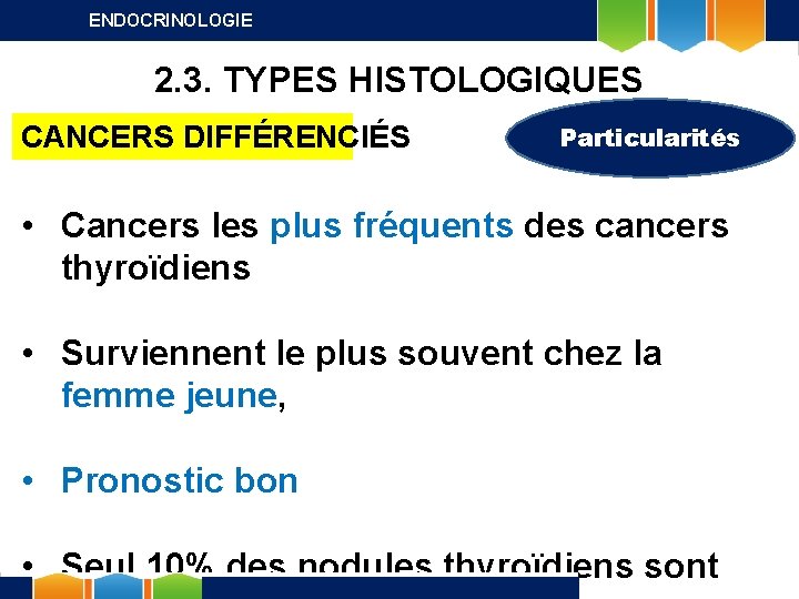 ENDOCRINOLOGIE 2. 3. TYPES HISTOLOGIQUES CANCERS DIFFÉRENCIÉS Particularités • Cancers les plus fréquents des