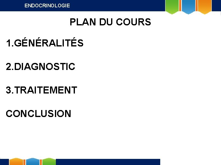 ENDOCRINOLOGIE PLAN DU COURS 1. GÉNÉRALITÉS 2. DIAGNOSTIC 3. TRAITEMENT CONCLUSION 