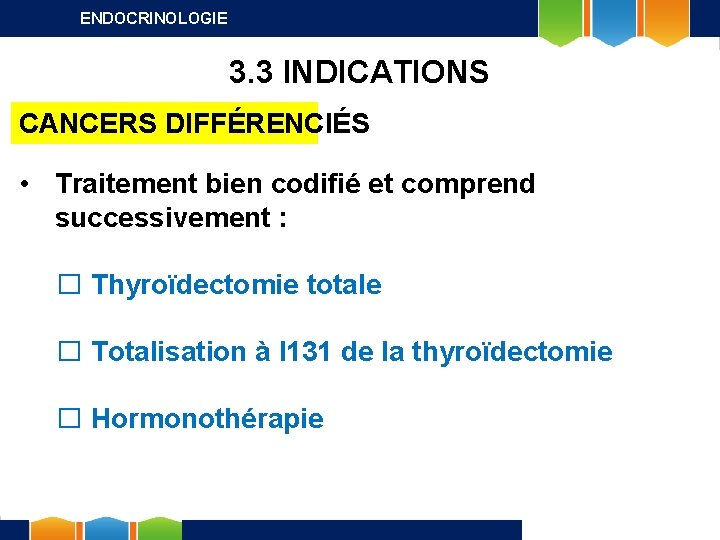 ENDOCRINOLOGIE 3. 3 INDICATIONS CANCERS DIFFÉRENCIÉS • Traitement bien codifié et comprend successivement :