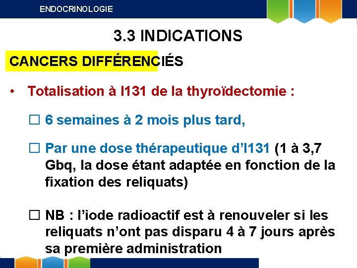 ENDOCRINOLOGIE 3. 3 INDICATIONS CANCERS DIFFÉRENCIÉS • Totalisation à I 131 de la thyroïdectomie