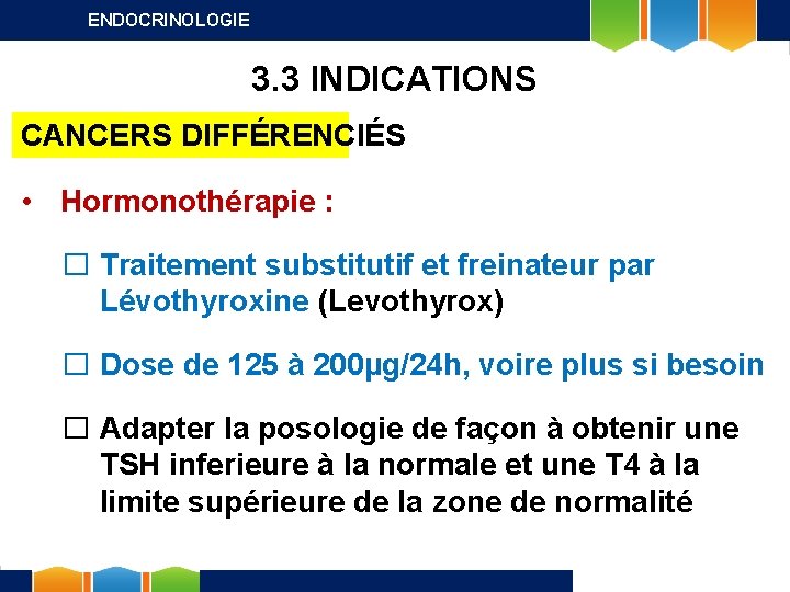 ENDOCRINOLOGIE 3. 3 INDICATIONS CANCERS DIFFÉRENCIÉS • Hormonothérapie : � Traitement substitutif et freinateur