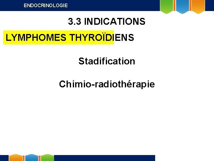 ENDOCRINOLOGIE 3. 3 INDICATIONS LYMPHOMES THYROÏDIENS Stadification Chimio-radiothérapie 