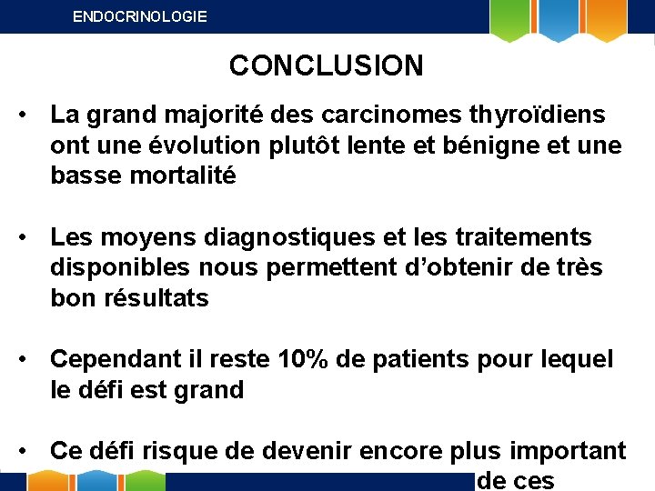 ENDOCRINOLOGIE CONCLUSION • La grand majorité des carcinomes thyroïdiens ont une évolution plutôt lente