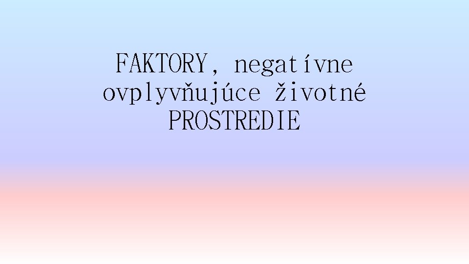 FAKTORY, negatívne ovplyvňujúce životné PROSTREDIE 