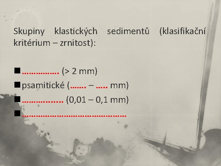 Skupiny klastických sedimentů (klasifikační kritérium – zrnitost): n ……………. (> 2 mm) n psamitické