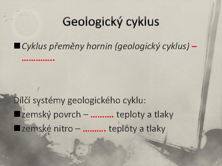 Geologický cyklus n Cyklus přeměny hornin (geologický cyklus) – …………. . Dílčí systémy geologického