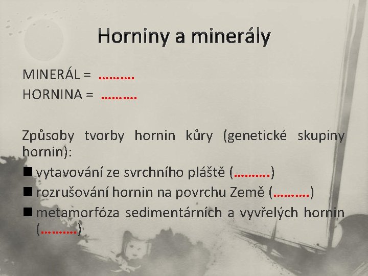 Horniny a minerály MINERÁL = ………. HORNINA = ………. Způsoby tvorby hornin kůry (genetické