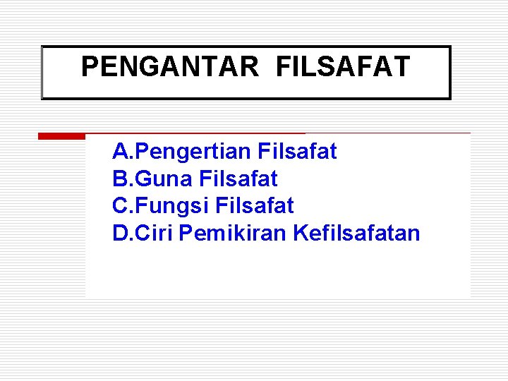 PENGANTAR FILSAFAT A. Pengertian Filsafat B. Guna Filsafat C. Fungsi Filsafat D. Ciri Pemikiran