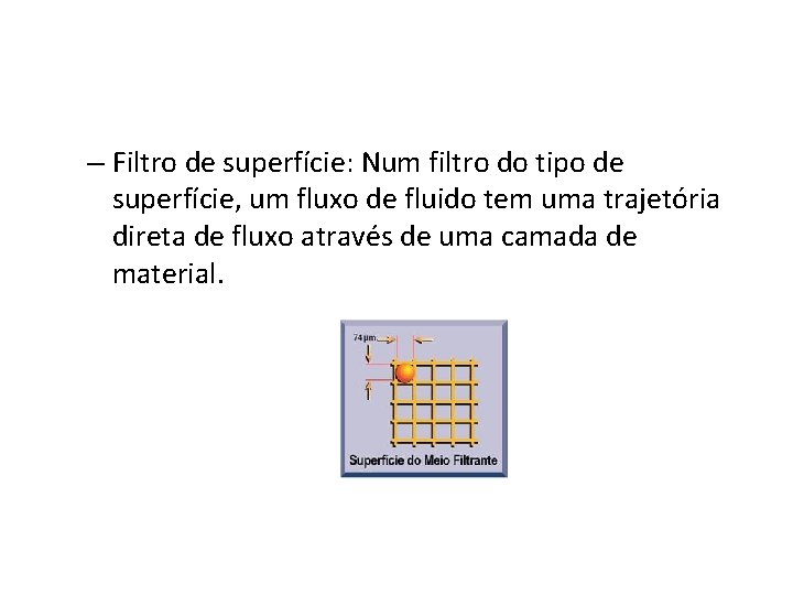 – Filtro de superfície: Num filtro do tipo de superfície, um fluxo de fluido