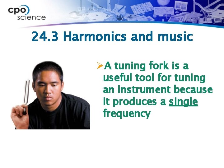 24. 3 Harmonics and music ØA tuning fork is a useful tool for tuning