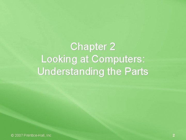 Chapter 2 Looking at Computers: Understanding the Parts © 2007 Prentice-Hall, Inc. 2 