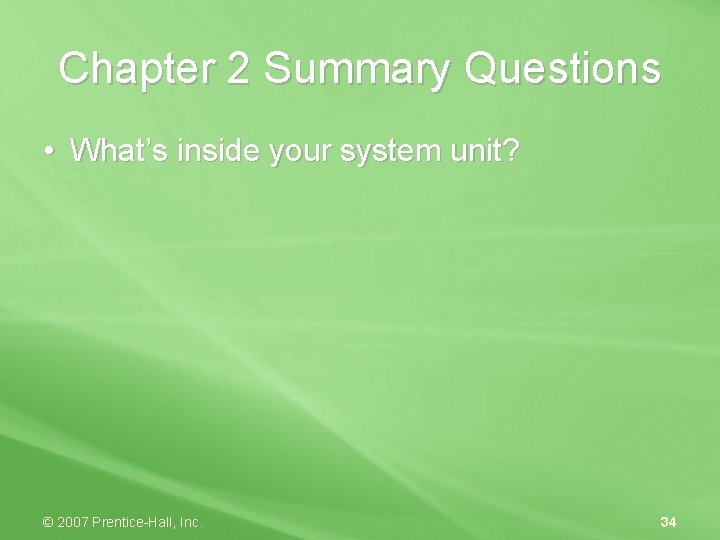 Chapter 2 Summary Questions • What’s inside your system unit? © 2007 Prentice-Hall, Inc.