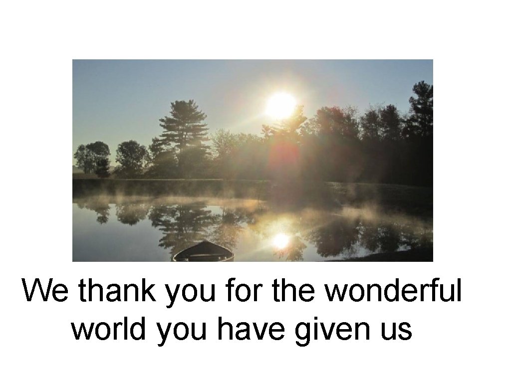 We thank you for the wonderful world you have given us 
