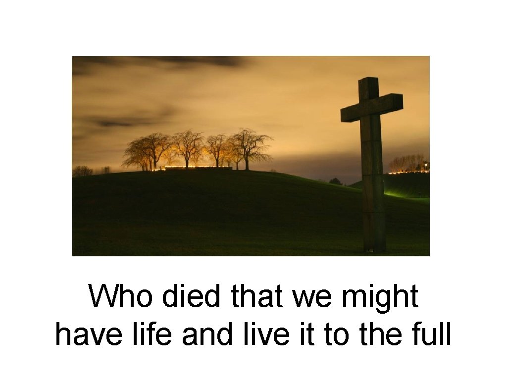 Who died that we might have life and live it to the full 