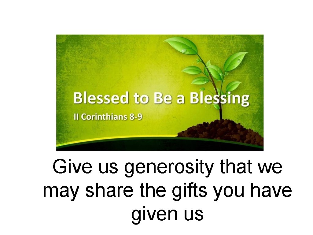 Give us generosity that we may share the gifts you have given us 
