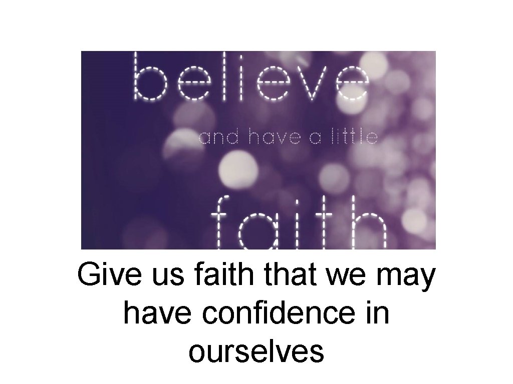 Give us faith that we may have confidence in ourselves 
