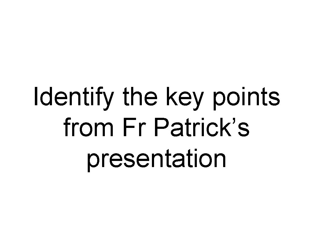 Identify the key points from Fr Patrick’s presentation 