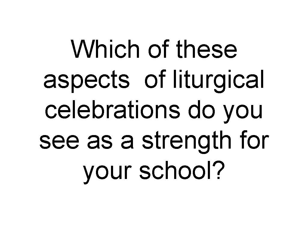 Which of these aspects of liturgical celebrations do you see as a strength for