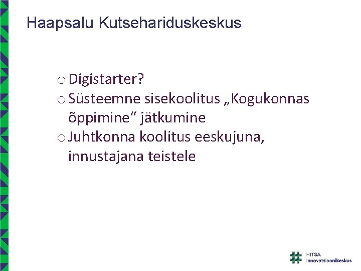 Haapsalu Kutsehariduskeskus o Digistarter? o Süsteemne sisekoolitus „Kogukonnas õppimine“ jätkumine o Juhtkonna koolitus eeskujuna, Haapsalu Kutsehariduskeskus o Digistarter? o Süsteemne sisekoolitus „Kogukonnas õppimine“ jätkumine o Juhtkonna koolitus eeskujuna,