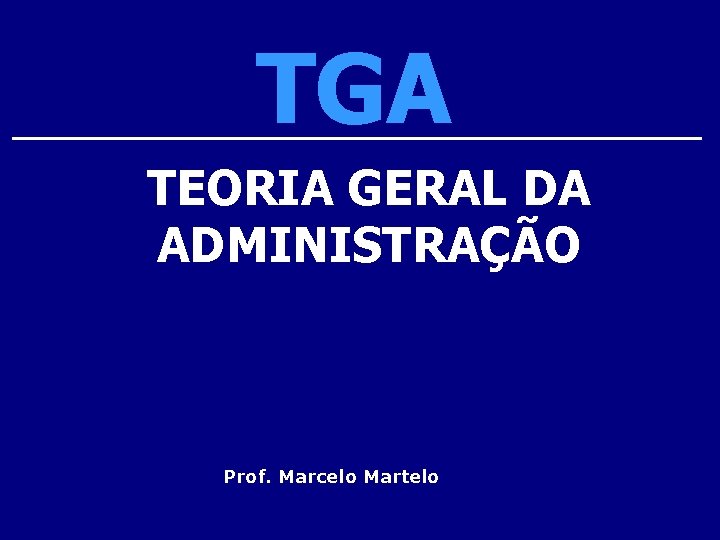 TGA TEORIA GERAL DA ADMINISTRAÇÃO Prof. Marcelo Martelo 