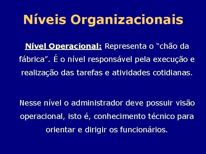 Níveis Organizacionais Nível Operacional: Representa o “chão da fábrica”. É o nível responsável pela