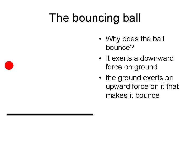 The bouncing ball • Why does the ball bounce? • It exerts a downward