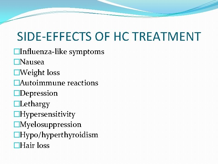 SIDE-EFFECTS OF HC TREATMENT �Influenza-like symptoms �Nausea �Weight loss �Autoimmune reactions �Depression �Lethargy �Hypersensitivity