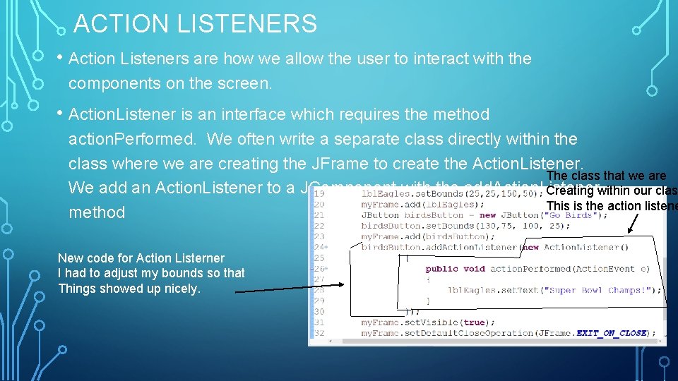 ACTION LISTENERS • Action Listeners are how we allow the user to interact with