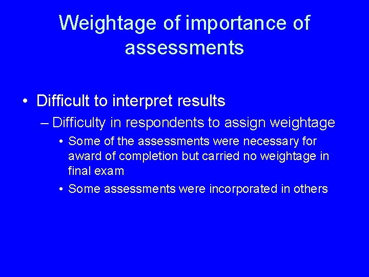 Weightage of importance of assessments • Difficult to interpret results – Difficulty in respondents