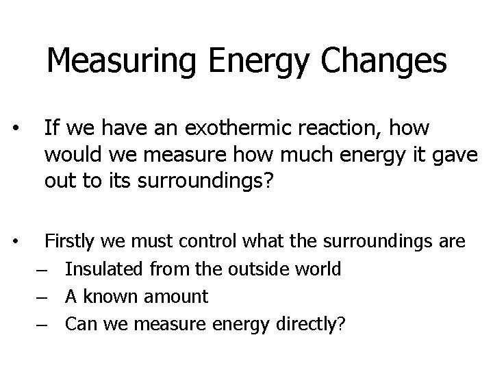 Measuring Energy Changes • • If we have an exothermic reaction, how would we