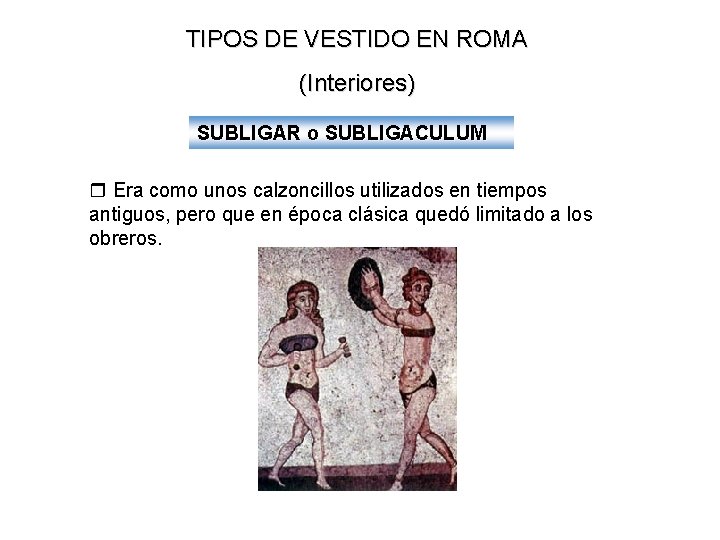 TIPOS DE VESTIDO EN ROMA (Interiores) SUBLIGAR o SUBLIGACULUM Era como unos calzoncillos utilizados