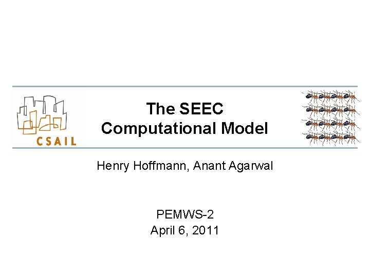 The SEEC Computational Model Henry Hoffmann, Anant Agarwal PEMWS-2 April 6, 2011 