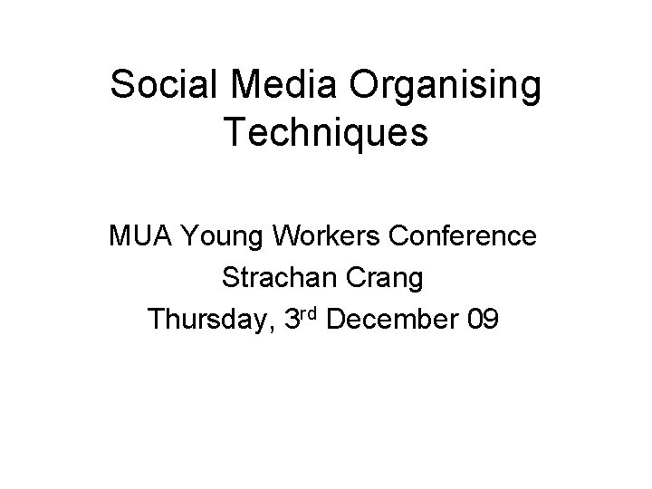 Social Media Organising Techniques MUA Young Workers Conference Strachan Crang Thursday, 3 rd December