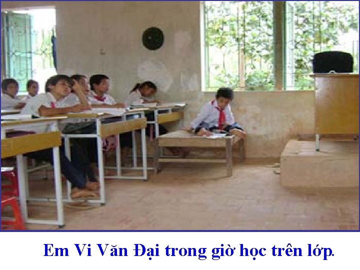 Em Vi Văn Đại trong giờ học trên lớp. 