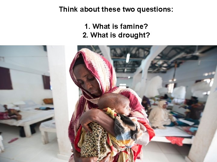Think about these two questions: 1. What is famine? 2. What is drought? 