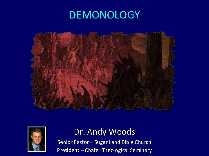DEMONOLOGY Dr. Andy Woods Senior Pastor – Sugar Land Bible Church President – Chafer