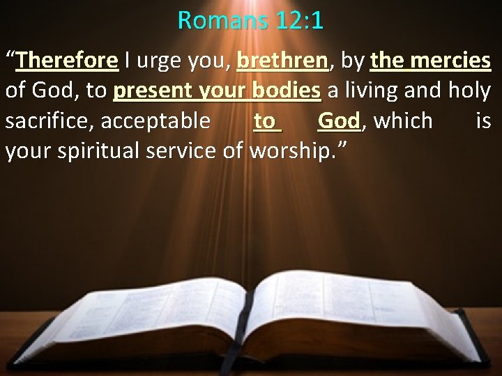 Romans 12: 1 “Therefore I urge you, brethren, by the mercies of God, to