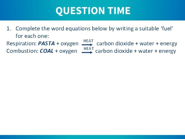 1. Complete the word equations below by writing a suitable ‘fuel’ for each one: