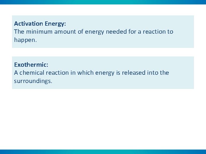 Activation Energy: The minimum amount of energy needed for a reaction to happen. Exothermic: