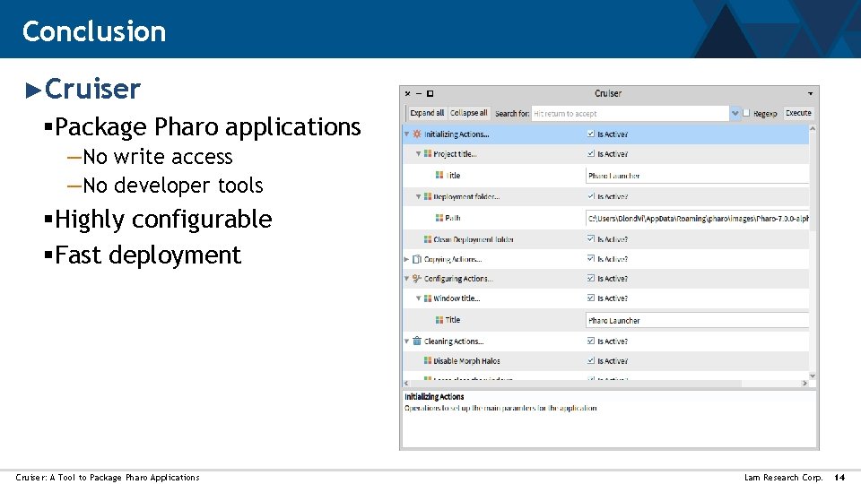 Conclusion ►Cruiser §Package Pharo applications —No write access —No developer tools §Highly configurable §Fast