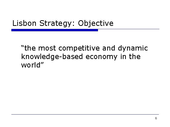 Lisbon Strategy: Objective “the most competitive and dynamic knowledge-based economy in the world” 6