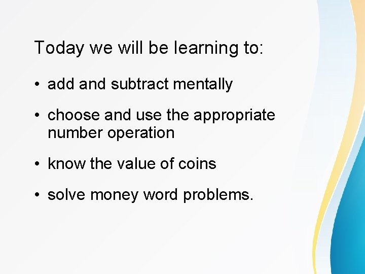 Today we will be learning to: • add and subtract mentally • choose and