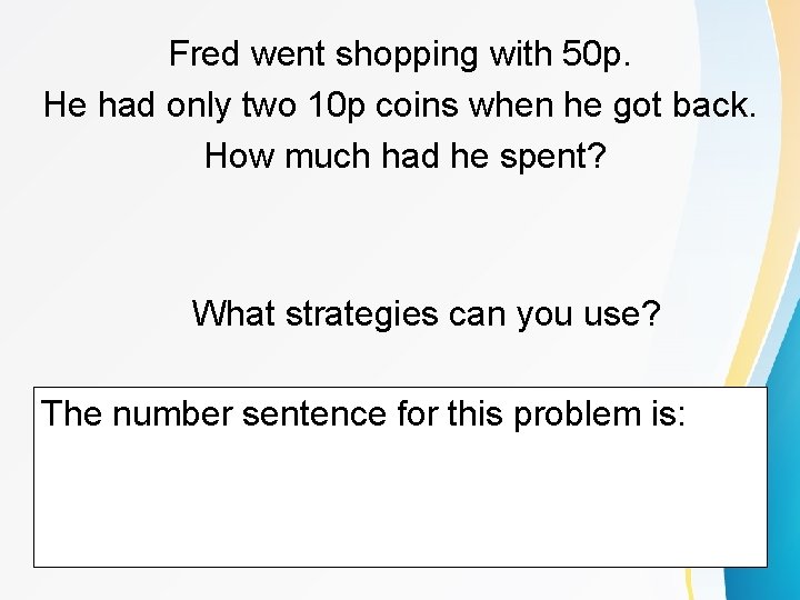 Fred went shopping with 50 p. He had only two 10 p coins when